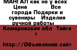 МАНГАЛ как не у всех › Цена ­ 40 000 - Все города Подарки и сувениры » Изделия ручной работы   . Кемеровская обл.,Тайга г.